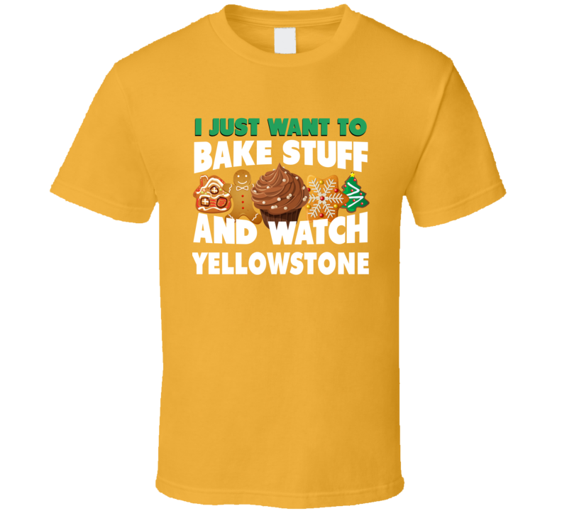I Just Want To Bake Stuff And Watch Yellowstone Tv Show Fan T Shirt I Just Want To Bake Stuff And Watch Yellowstone Tv Show Fan T Shirt