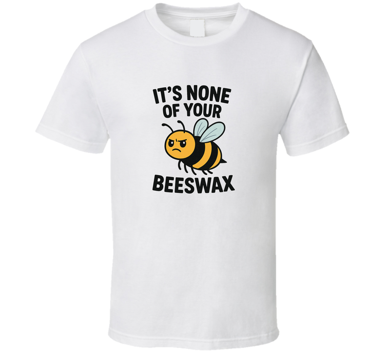 It's None Of Your Beeswax Funny Saying It's None Of Your Business Fan T Shirt It's None Of Your Beeswax Funny Saying It's None Of Your Business Fan T Shirt