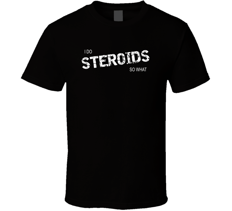 I do Steroids So what funny work out juice head t-shirt