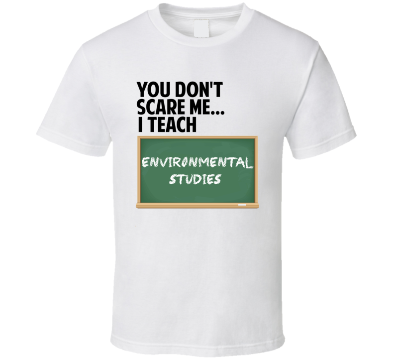 You Dont Scare Me I Teach Environmental Studies Class Subject T Shirt