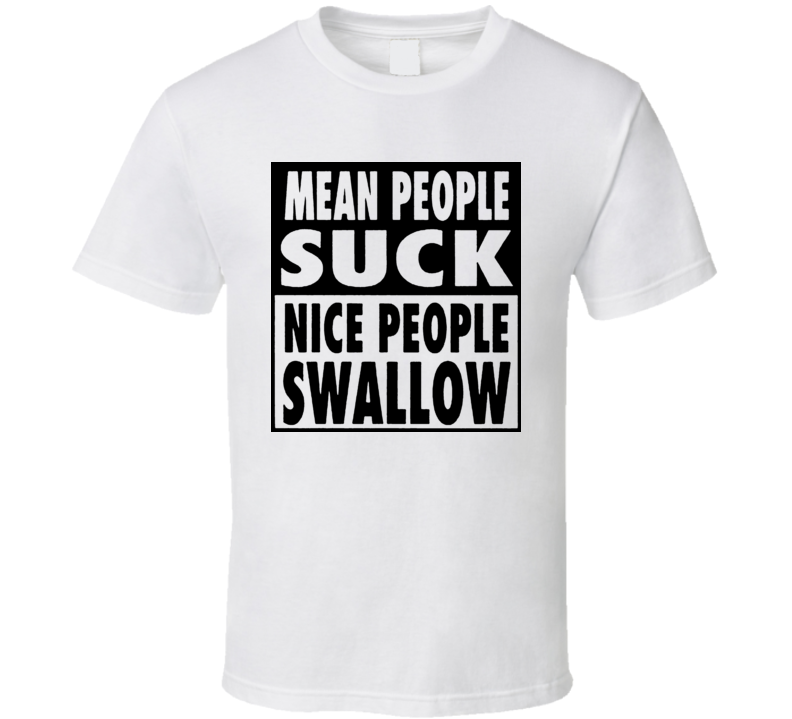 Mean People Suck Nice People Swallow T Shirt