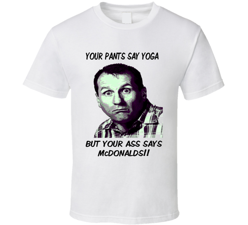 Your Pants say yoga but your ass says McDonalds t shirt Funny Al Bundy Married wth Children Yoga Zumba Funny parody shirts