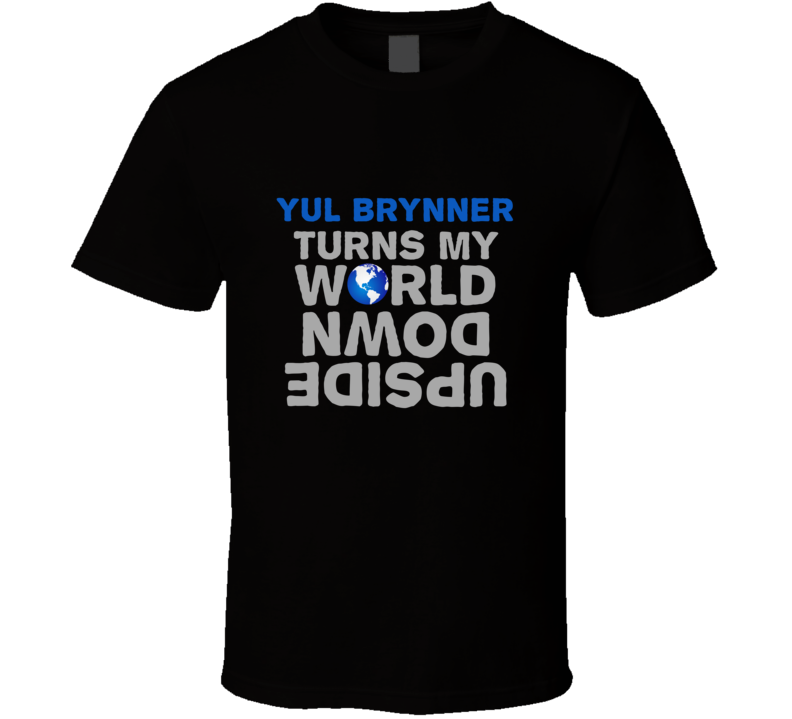 Turns My World Upside Down YUL BRYNNER Funny T Shirt Turns My World Upside Down YUL BRYNNER Funny T Shirt