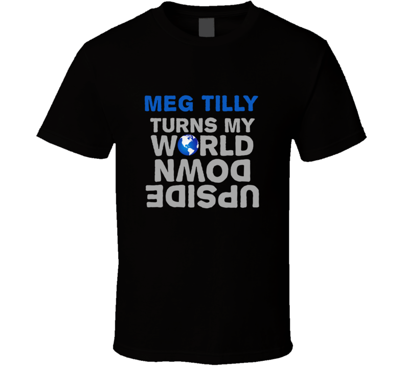 Meg Tilly Turns My World Upside Down Funny T Shirt Meg Tilly Turns My World Upside Down Funny T Shirt