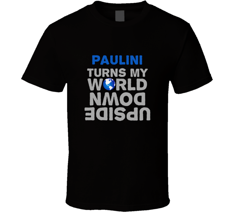 Paulini Turns My World Upside Down Funny T Shirt Paulini Turns My World Upside Down Funny T Shirt