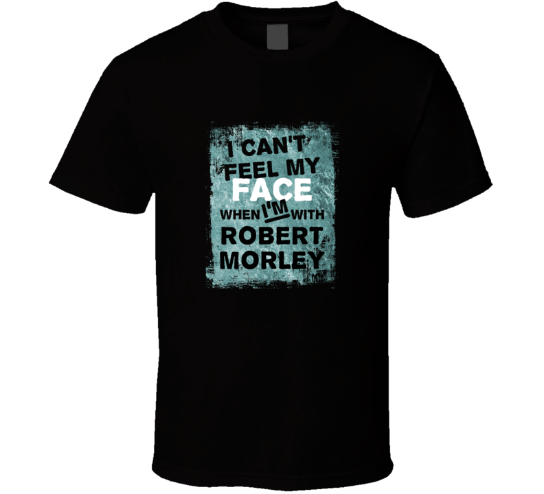 I Cant Feel My Face When I'm With Robert Morley Celebrities T Shi I Cant Feel My Face When I'm With Robert Morley Celebrities T Shi
