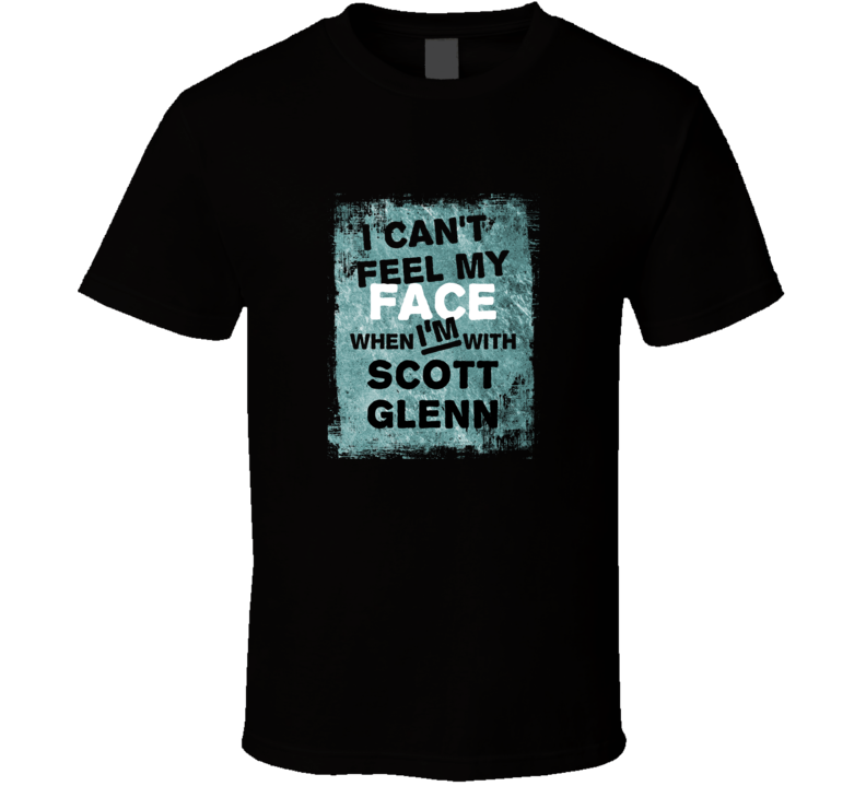 I Cant Feel My Face When I'm With Scott Glenn Celebrities T Shirt I Cant Feel My Face When I'm With Scott Glenn Celebrities T Shirt