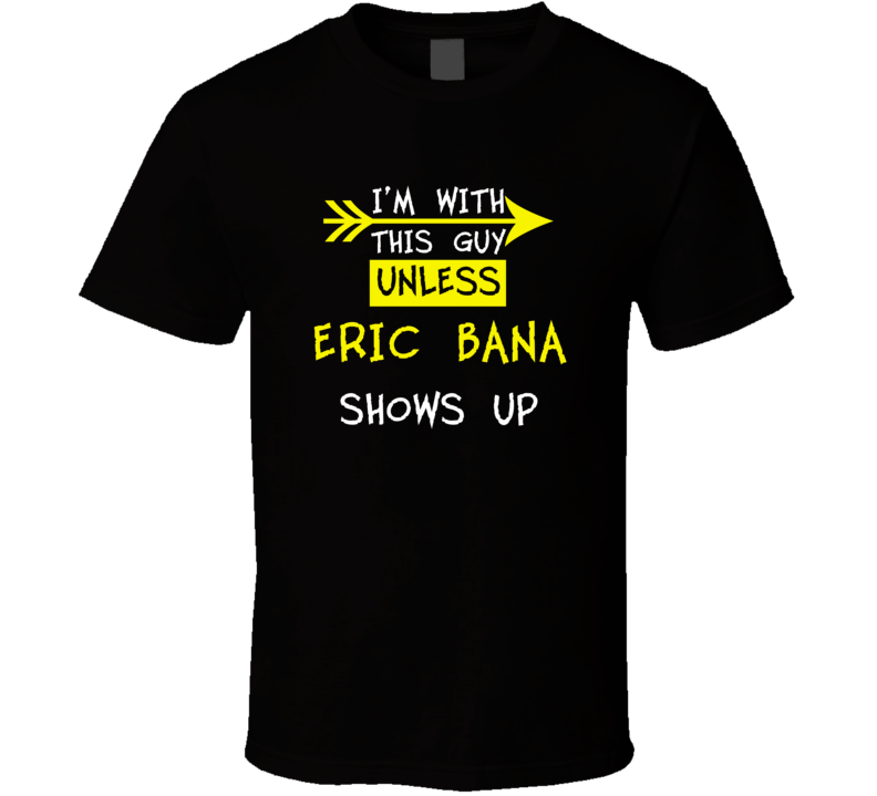 I'm With This Guy Until Eric Bana Shows Up Celebrities T Shirt I'm With This Guy Until Eric Bana Shows Up Celebrities T Shirt