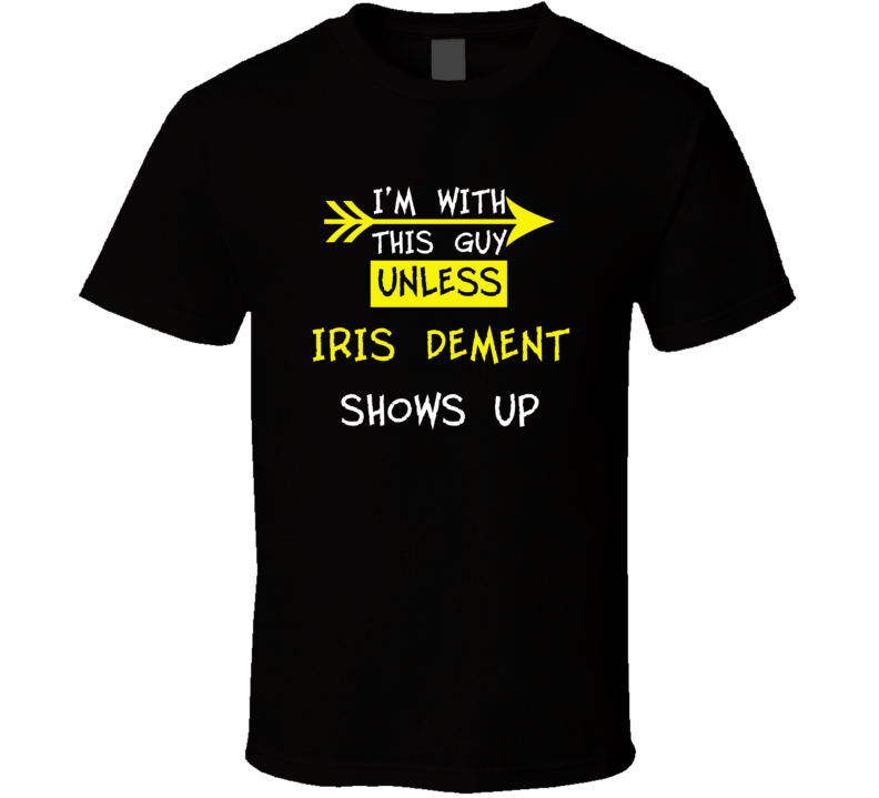 I'm With This Guy Until Iris Dement Shows Up Celebrities T Shirt I'm With This Guy Until Iris Dement Shows Up Celebrities T Shirt