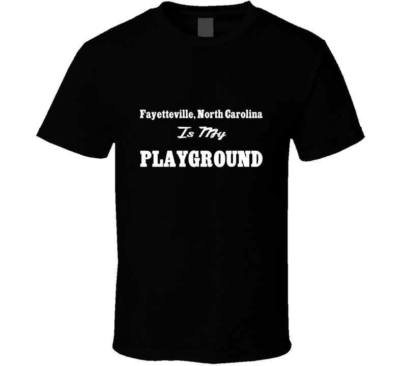 Fayetteville North Carolina Is My Playground Funny T Shirt Fayetteville North Carolina Is My Playground Funny T Shirt