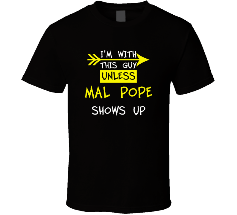 I'm With This Guy Until Mal Pope Shows Up Celebrities T Shirt I'm With This Guy Until Mal Pope Shows Up Celebrities T Shirt