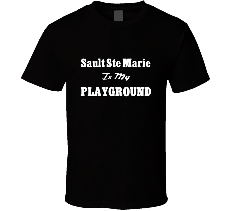 Sault Ste Marie Is My Playground Funny T Shirt Sault Ste Marie Is My Playground Funny T Shirt