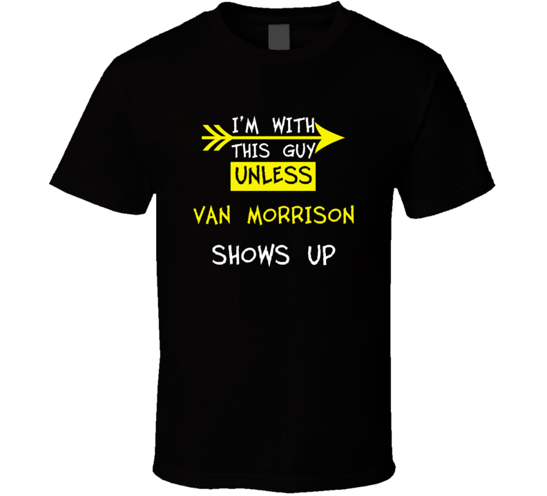 I'm With This Guy Until Van Morrison Shows Up Celebrities T Shirt I'm With This Guy Until Van Morrison Shows Up Celebrities T Shirt
