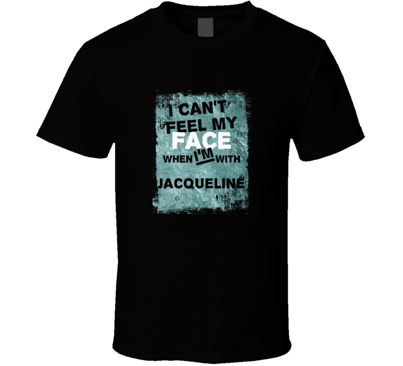 I Cant Feel My Face When I&#039;m With Jacqueline Names T Shirt
