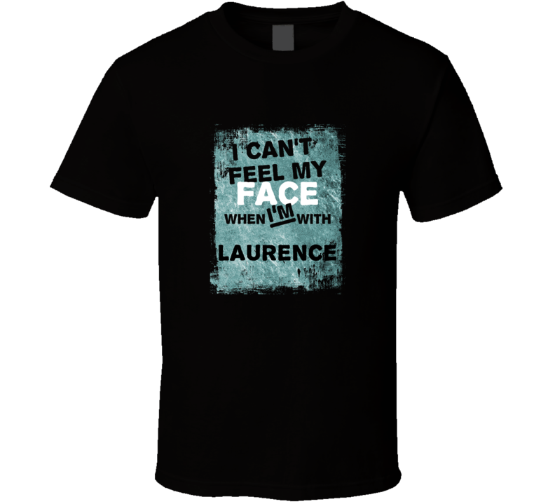 I Cant Feel My Face When I'm With Laurence Names T Shirt