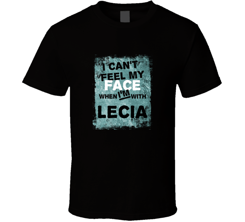 I Cant Feel My Face When I'm With Lecia Names T Shirt