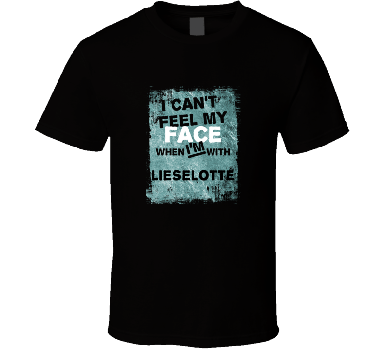 I Cant Feel My Face When I'm With Lieselotte Names T Shirt