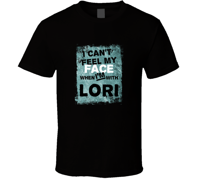 I Cant Feel My Face When I'm With Lori Names T Shirt I Cant Feel My Face When I'm With Lori Names T Shirt