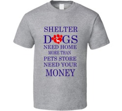 Shelter Dogs Need Home more than Pets Store Need your Money Pet Dog T Shirt 29477649