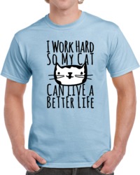 I Work Hard So My Cat Can Live A Better Life T Shirt 30768036