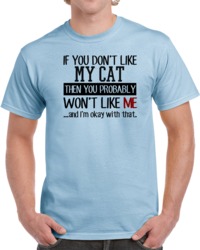 If You Do Not Like My Cat T You Probably Won't Like Me And I'm Ok With That T Shirt 32001553