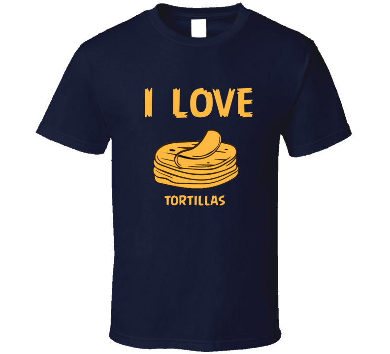 I Love Tortillas  T Shirt