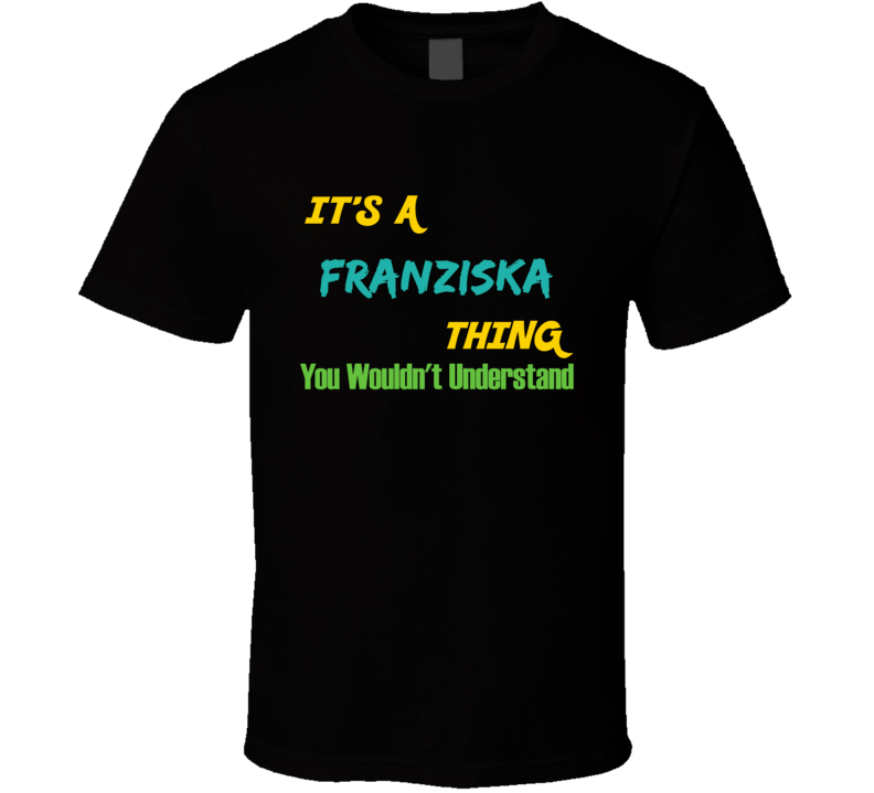 It's a Franziska Thing You Wouldn't Understand T Shirt