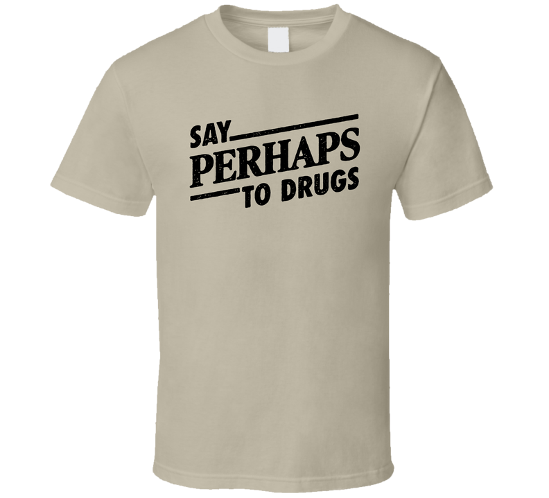 Say Perhaps To Drugs T Shirt Say Perhaps To Drugs T Shirt