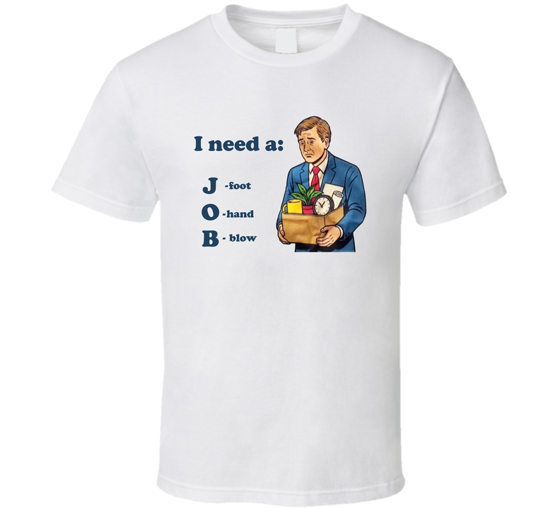 I Need A Job Foot Hand Blow Job Funny T Shirt I Need A Job Foot Hand Blow Job Funny T Shirt