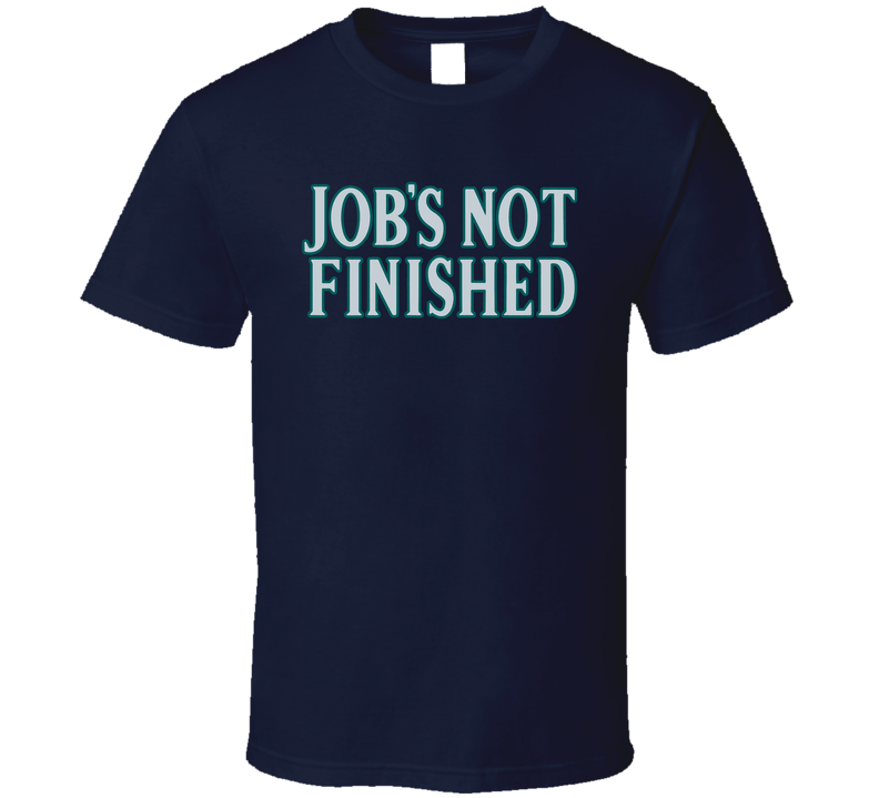 Job's Not Finished Seattle Baseball Fan T Shirt Job's Not Finished Seattle Baseball Fan T Shirt