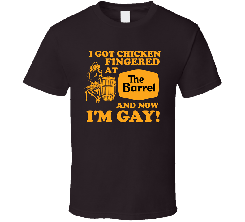 I Got Chicken Fingered At The Barrel And Now I'm Gay Funny T Shirt I Got Chicken Fingered At The Barrel And Now I'm Gay Funny T Shirt