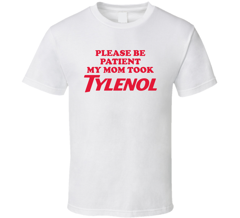 Please Be Patient My Mom Took Tylenol T Shirt