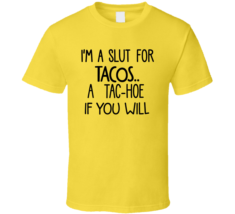 I'm A Slut For Tacos, A Tac-hoe If You Will Funny T Shirt I'm A Slut For Tacos, A Tac-hoe If You Will Funny T Shirt