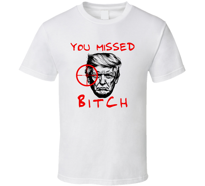 You Missed Bitch Donald Trump Supporter T Shirt You Missed Bitch Donald Trump Supporter T Shirt