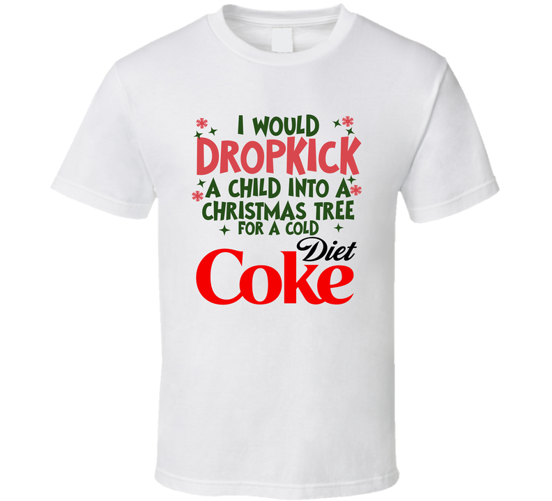 I Would Dropkick A Child Into A Christmas Tree For A Cold Diet Coke Funny T Shirt