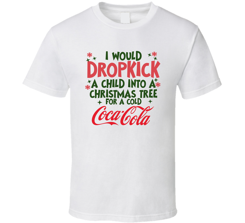 I Would Dropkick A Child Into A Christmas Tree For A Cold Coca-cola Funny T Shirt