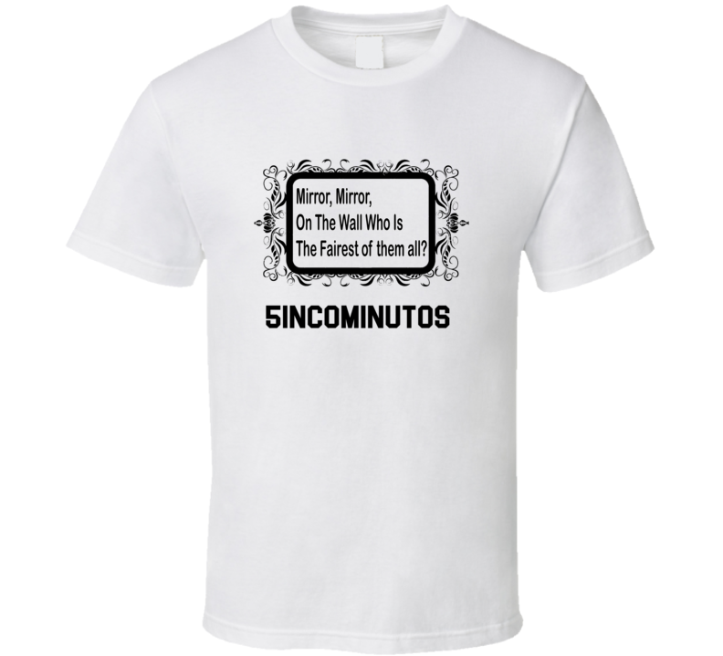 5incominutos Is The Fairest Mirror, Mirron On The Wall Parody T shirt 5incominutos Is The Fairest Mirror, Mirron On The Wall Parody T shirt