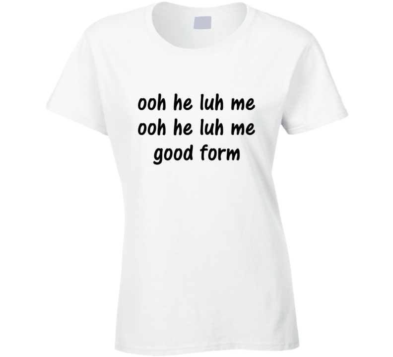 Ooh He Luh Me Good Form T-shirt Ooh He Luh Me Good Form T-shirt