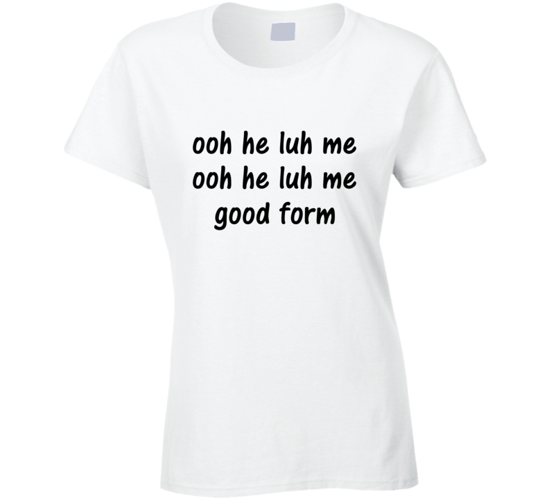 Ooh He Luh Me Good Form T-shirt