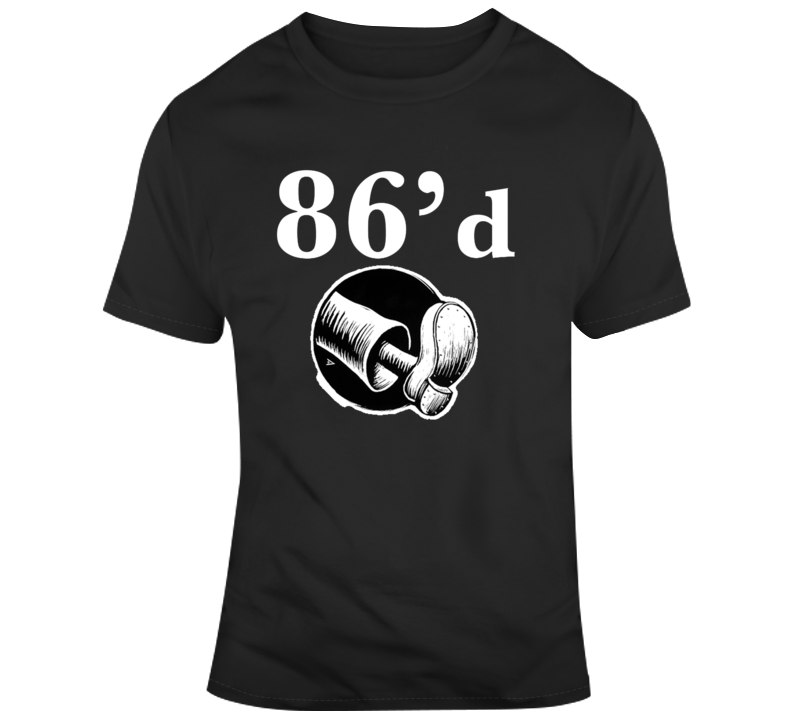86'd Get Rid T-shirt 86'd Get Rid T-shirt