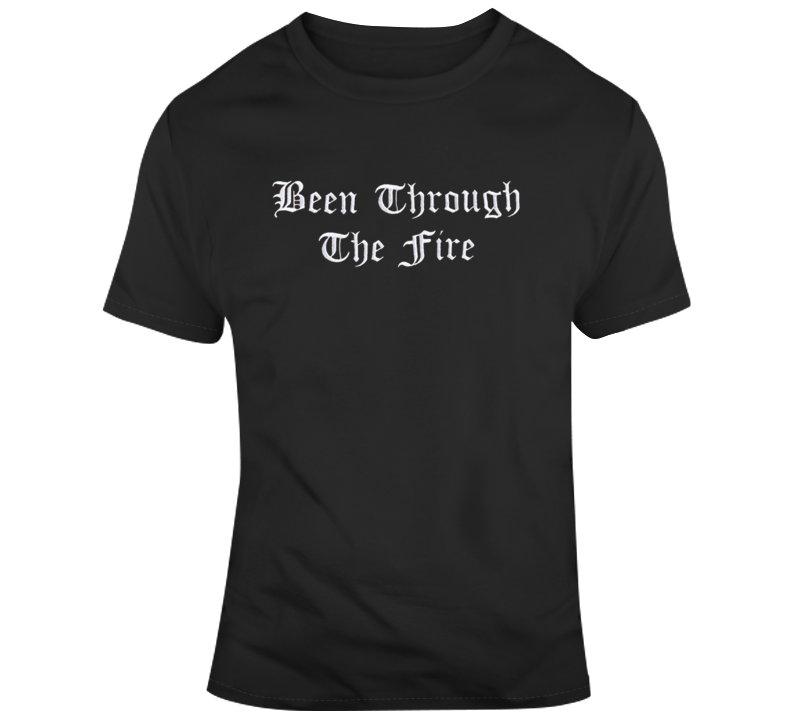 Cool Been Through The Fire T Shirt Cool Been Through The Fire T Shirt