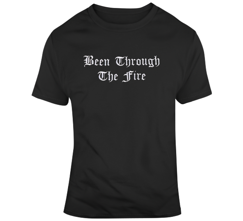 Cool Been Through The Fire T Shirt