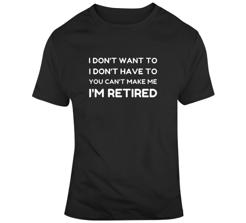 You Cant Make Me Im Retired Parodyt- T Shirt