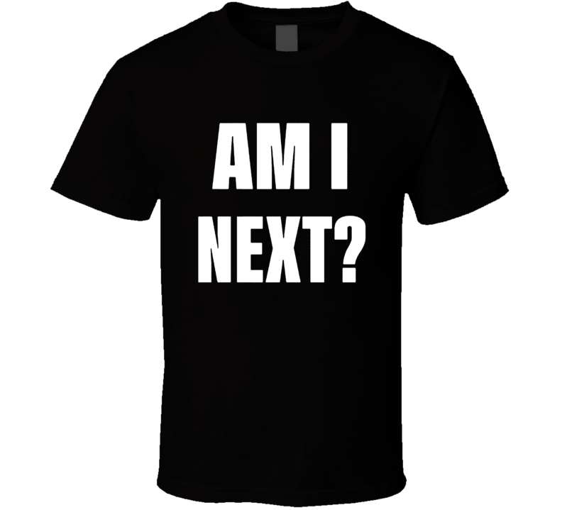 Am I Next Political Fan T Shirt Am I Next Political Fan T Shirt