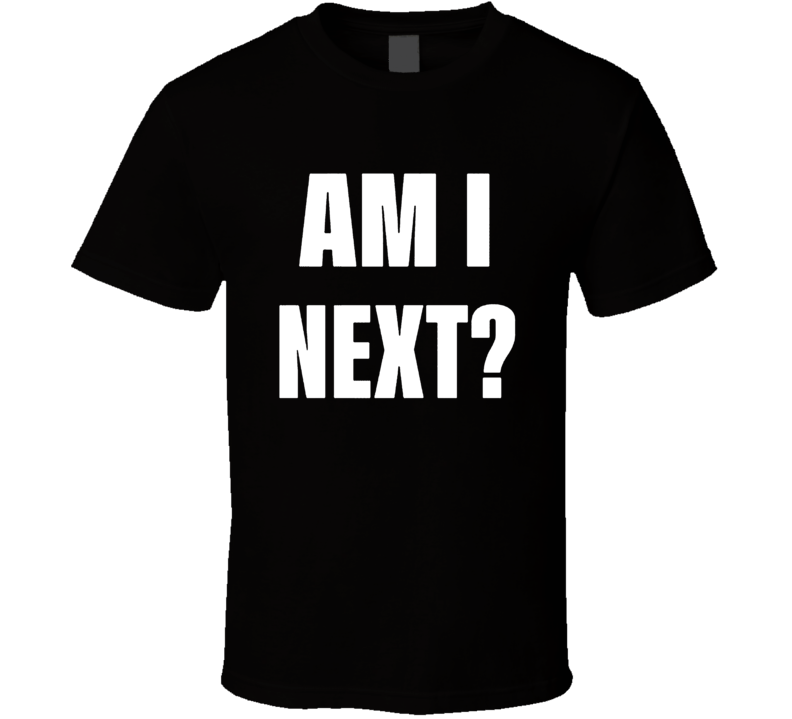 Am I Next Political Fan T Shirt