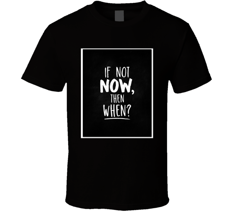 If Not Now Then When T Shirt If Not Now Then When T Shirt