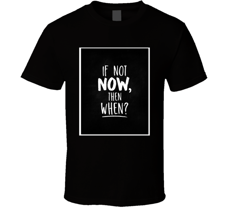 If Not Now Then When T Shirt