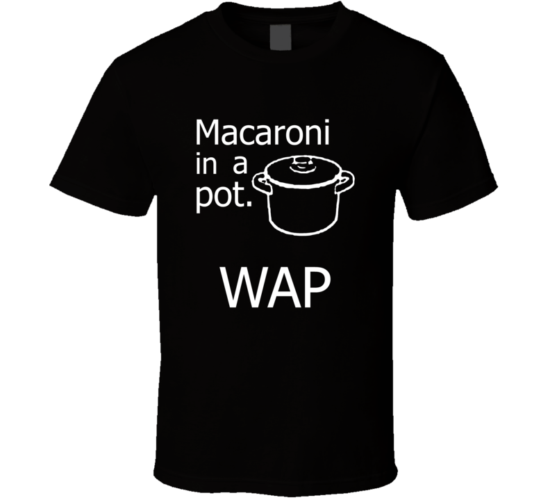 Wap Macaroni In A Pot Parody T Shirt Wap Macaroni In A Pot Parody T Shirt
