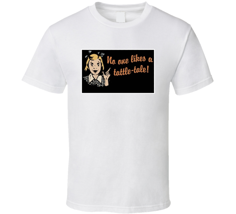 No One Likes A Tattle-tale T Shirt No One Likes A Tattle-tale T Shirt