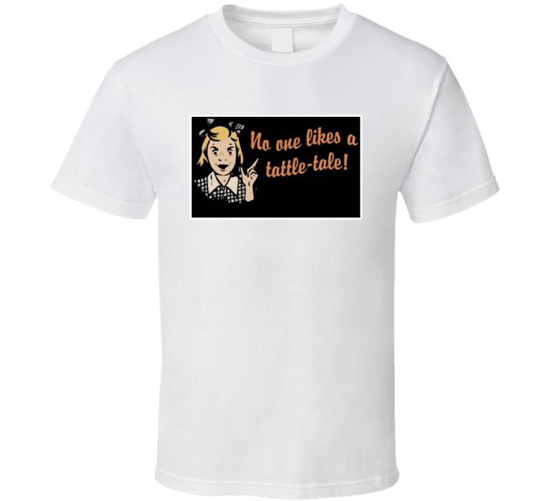 No One Likes A Tattle-tale T Shirt